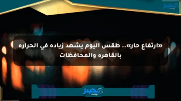 «ارتفاع حار».. طقس اليوم يشهد زيادة في الحرارة بالقاهرة والمحافظات